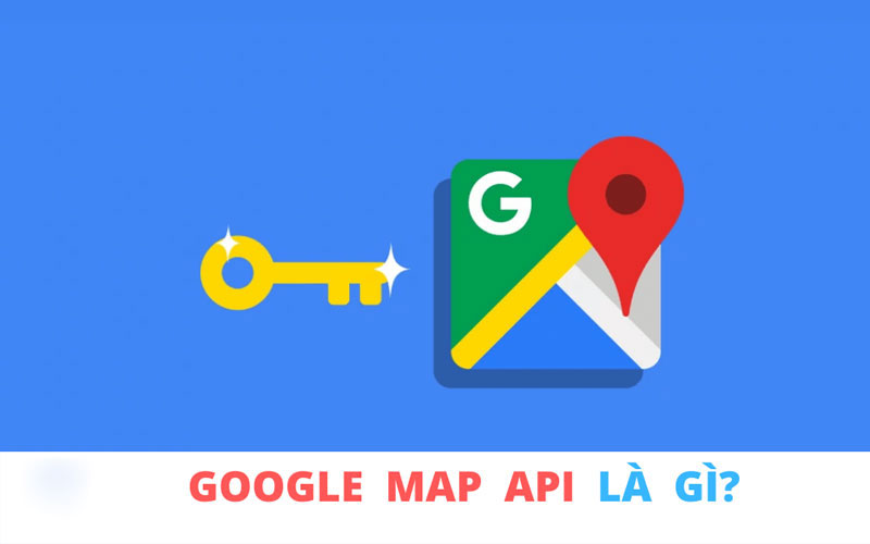 Google map API là gì, cách khởi tạo và sử dụng API